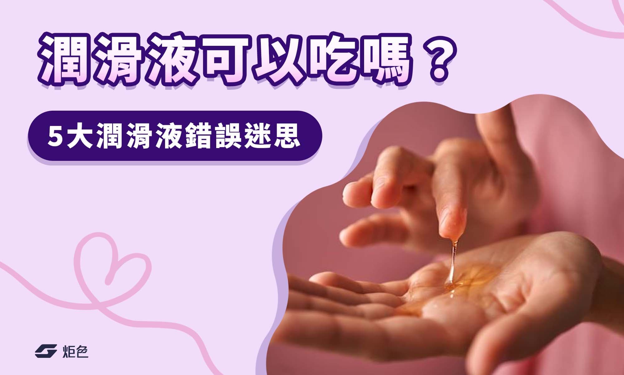 潤滑液可以吃嗎？5大潤滑液錯誤迷思，恐會影響性愛節奏與快感！