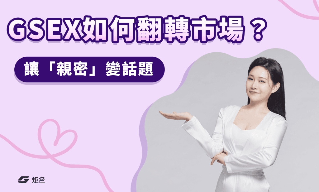 GSEX 炬色如何翻轉市場？這個台灣情趣品牌讓「親密」變話題！